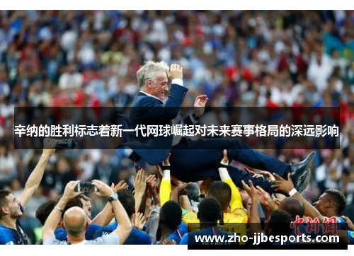 辛纳的胜利标志着新一代网球崛起对未来赛事格局的深远影响