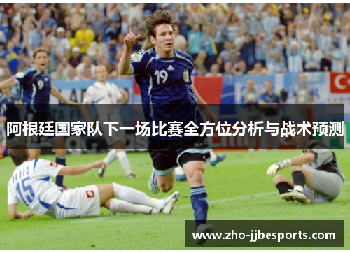 阿根廷国家队下一场比赛全方位分析与战术预测