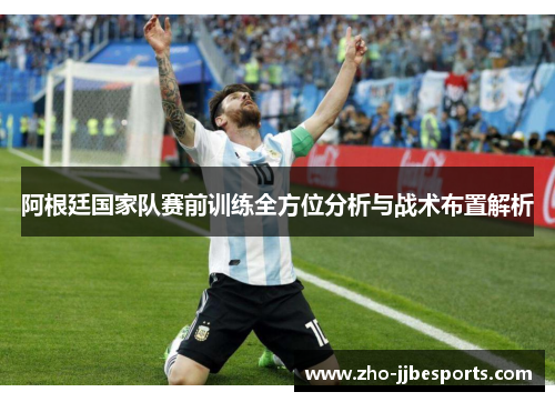 阿根廷国家队赛前训练全方位分析与战术布置解析