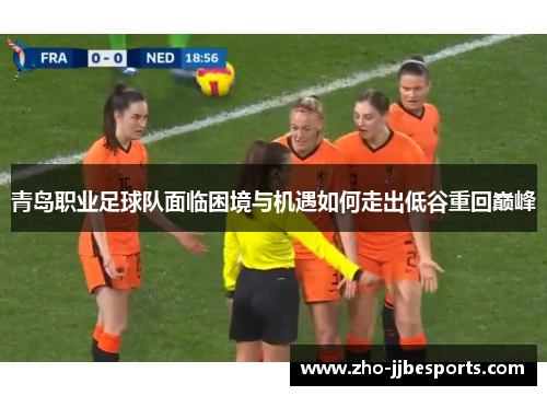 青岛职业足球队面临困境与机遇如何走出低谷重回巅峰 青岛职业足球队面临困境与机遇如何走出低谷重回巅峰