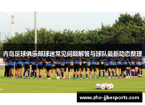 青岛足球俱乐部球迷常见问题解答与球队最新动态整理