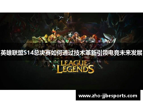 英雄联盟S14总决赛如何通过技术革新引领电竞未来发展