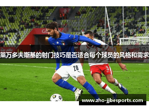 莱万多夫斯基的射门技巧是否适合每个球员的风格和需求