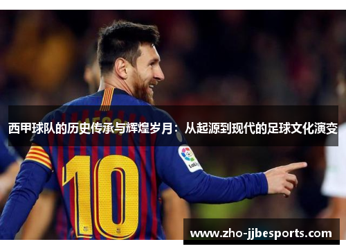 西甲球队的历史传承与辉煌岁月：从起源到现代的足球文化演变