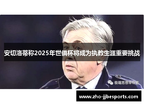 安切洛蒂称2025年世俱杯将成为执教生涯重要挑战
