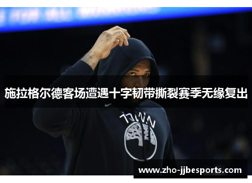 施拉格尔德客场遭遇十字韧带撕裂赛季无缘复出