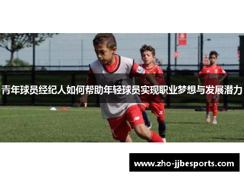 青年球员经纪人如何帮助年轻球员实现职业梦想与发展潜力